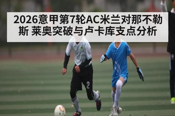 2026意甲第7轮AC米兰对那不勒斯 莱奥突破与卢卡库支点分析