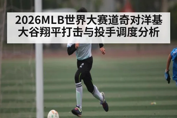 2026MLB世界大赛道奇对洋基大谷翔平打击与投手调度分析
