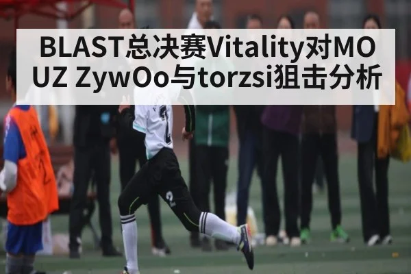 BLAST总决赛Vitality对MOUZ ZywOo与torzsi狙击分析